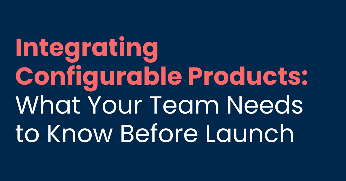 Integrating Configurable Products: What Your Team Needs to Know Before Launch 