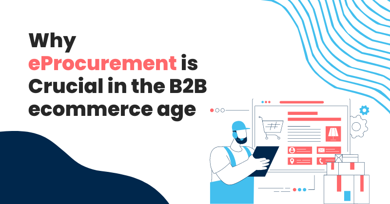 Why eProcurement is crucial in B2B ecommerce
